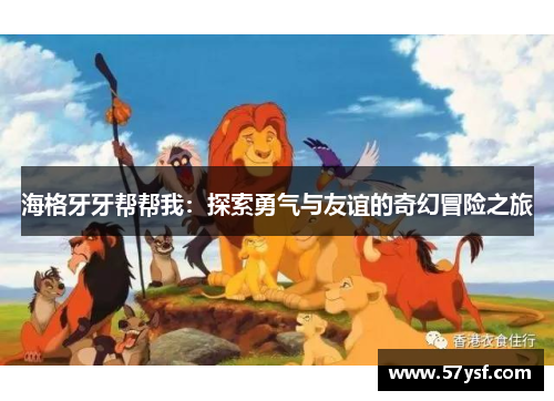 海格牙牙帮帮我:探索勇气与友谊的奇幻冒险之旅 海格牙牙帮帮我:探索勇气与友谊的奇幻冒险之旅