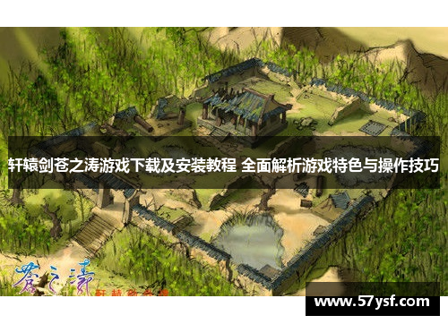 轩辕剑苍之涛游戏下载及安装教程 全面解析游戏特色与操作技巧