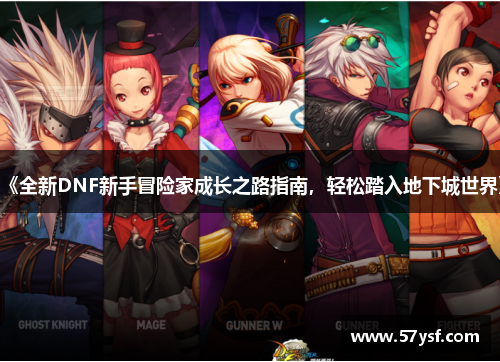 《全新DNF新手冒险家成长之路指南,轻松踏入地下城世界》 《全新DNF新手冒险家成长之路指南,轻松踏入地下城世界》