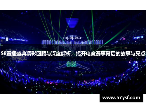 S8直播盛典精彩回顾与深度解析,揭开电竞赛事背后的故事与亮点 S8直播盛典精彩回顾与深度解析,揭开电竞赛事背后的故事与亮点