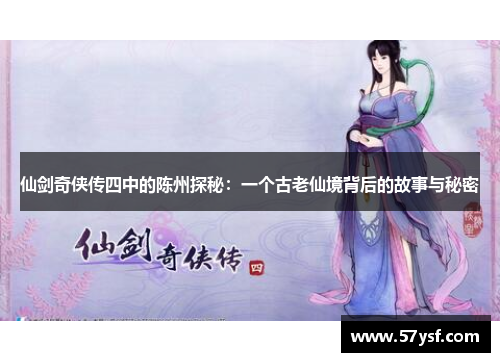 仙剑奇侠传四中的陈州探秘:一个古老仙境背后的故事与秘密 仙剑奇侠传四中的陈州探秘:一个古老仙境背后的故事与秘密
